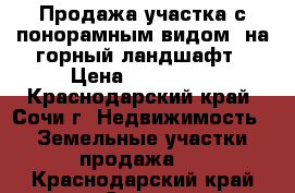 Продажа участка с понорамным видом  на горный ландшафт › Цена ­ 450 000 - Краснодарский край, Сочи г. Недвижимость » Земельные участки продажа   . Краснодарский край,Сочи г.